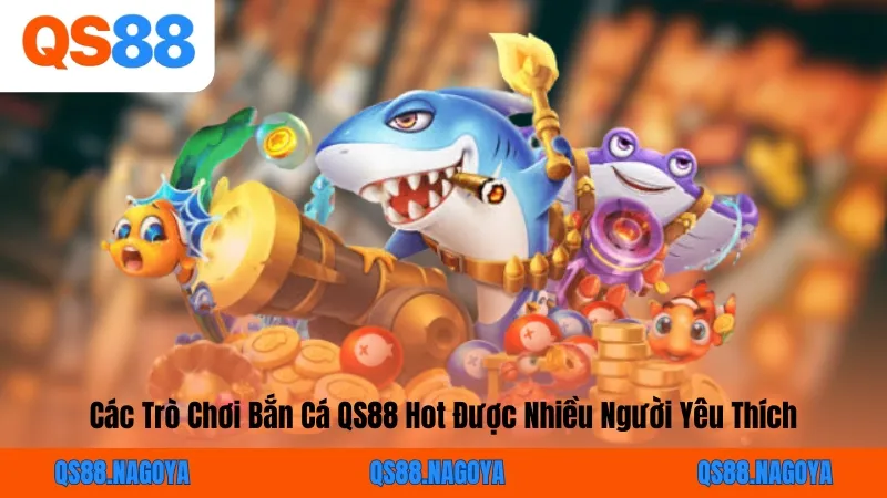 Các Trò Chơi Bắn Cá QS88 Hot Được Nhiều Người Yêu Thích
